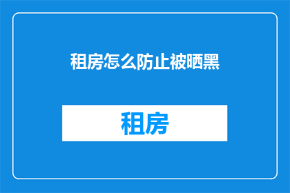 租房怎么防止被晒黑(如何有效避免租房期间被阳光过度照射导致晒黑？)