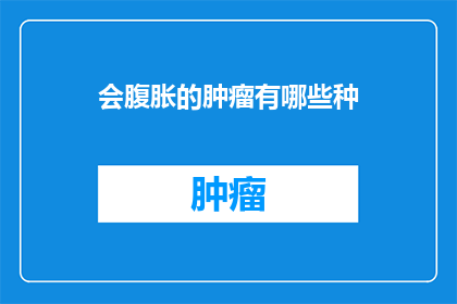 会腹胀的肿瘤有哪些种(哪些肿瘤会导致腹部胀气？)