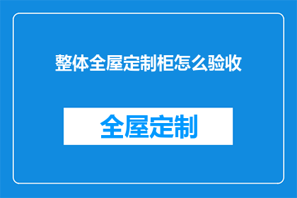 整体全屋定制柜怎么验收(如何确保整体全屋定制柜的完美验收？)