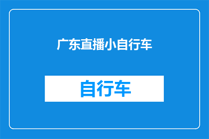 广东直播小自行车(广东直播小自行车：您是否了解其独特魅力？)