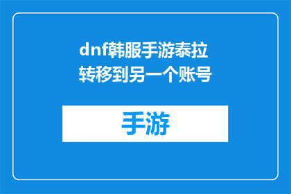 dnf韩服手游泰拉转移到另一个账号(如何将DNF韩服手游中的泰拉装备转移到另一个账号？)