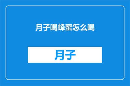 月子喝蜂蜜怎么喝(如何正确饮用月子期间的蜂蜜水？)