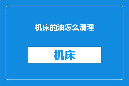 机床的油怎么清理(如何有效清理机床油垢？)