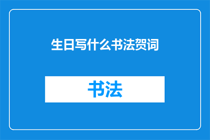 生日写什么书法贺词(如何巧妙书写生日书法贺词以表达祝福？)