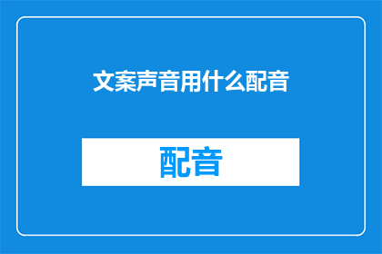 文案声音用什么配音(文案声音用什么配音？探索适合您内容的声音选择)