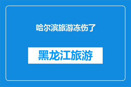 哈尔滨旅游冻伤了(哈尔滨旅游遭遇严寒，游客是否遭受冻伤？)