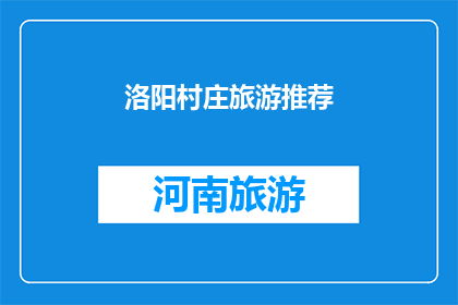 洛阳村庄旅游推荐(洛阳村庄旅游推荐：你不可错过的田园风光与文化体验之旅)
