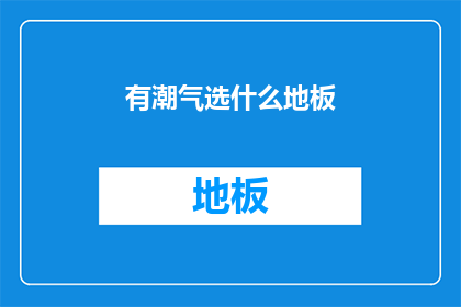 有潮气选什么地板(选择地板时，哪种类型的地板最适合您？)