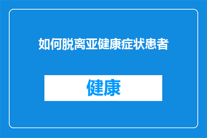 如何脱离亚健康症状患者(如何有效识别并脱离亚健康状态？)