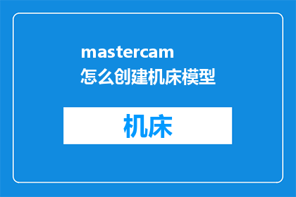 mastercam怎么创建机床模型(如何利用Mastercam软件创建精确的机床模型？)