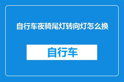 自行车夜骑尾灯转向灯怎么换(如何更换自行车夜间骑行的尾灯和转向灯？)