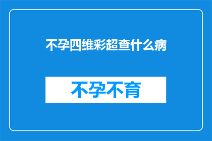 不孕四维彩超查什么病(不孕症患者进行四维彩超检查时，究竟能揭示哪些潜在的健康问题？)