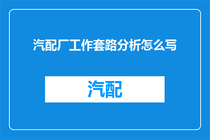 汽配厂工作套路分析怎么写(如何撰写汽配厂工作套路分析的疑问句长标题？)