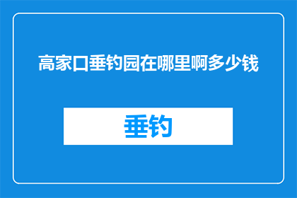 高家口垂钓园在哪里啊多少钱(探寻高家口垂钓园的隐秘之地：探询其位置与费用)