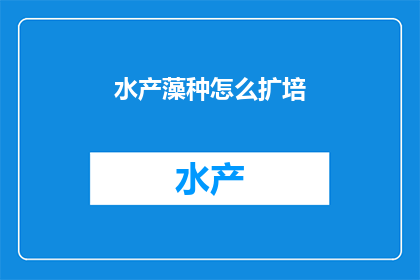 水产藻种怎么扩培(如何有效扩培水产藻种？)