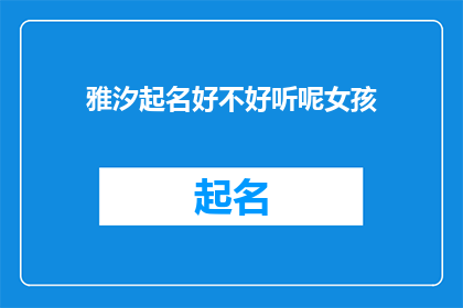 雅汐起名好不好听呢女孩(雅汐起名是否悦耳动听？为女孩选择名字时，您是否考虑过这一重要因素？)