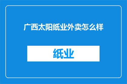 广西太阳纸业外卖怎么样(广西太阳纸业外卖服务体验如何？)