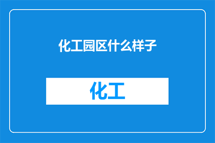化工园区什么样子(您希望了解化工园区的样貌吗？)