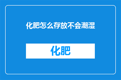 化肥怎么存放不会潮湿(如何妥善存放化肥以避免潮湿？)