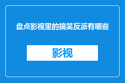 盘点影视里的搞笑反派有哪些(影视界中那些令人捧腹的搞笑反派，你还记得他们吗？)