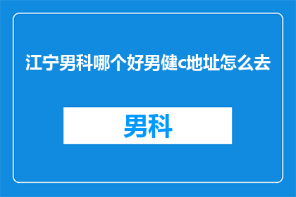 江宁男科哪个好男健c地址怎么去(江宁区男科服务哪家好？男健c诊所的地址在哪里？)