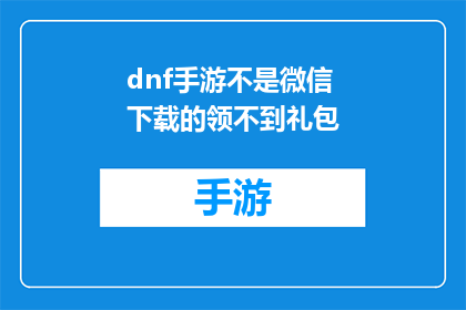 dnf手游不是微信下载的领不到礼包(DNF手游下载途径不明，玩家如何领取礼包？)