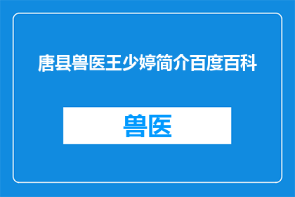 唐县兽医王少婷简介百度百科(唐县兽医王少婷：她是谁？在百度百科中，这位兽医的简介是关于她的什么信息？)