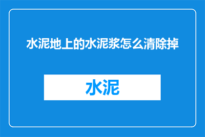 水泥地上的水泥浆怎么清除掉(如何有效清除水泥地面上的水泥浆？)