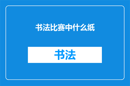 书法比赛中什么纸(在书法比赛中，参赛者通常使用什么类型的纸张进行创作？)