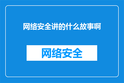 网络安全讲的什么故事啊(网络安全：一个引人入胜的故事吗？)