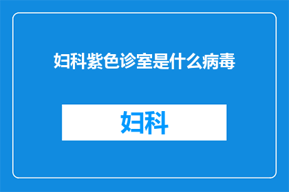 妇科紫色诊室是什么病毒(妇科紫色诊室中隐藏着何种神秘病毒？)