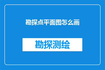 勘探点平面图怎么画(勘探点平面图绘制方法是什么？)