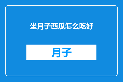 坐月子西瓜怎么吃好(坐月子期间，如何正确食用西瓜以促进恢复？)