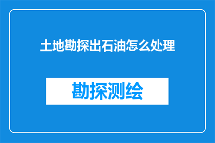 土地勘探出石油怎么处理(如何处理从土地勘探中挖掘出的石油？)
