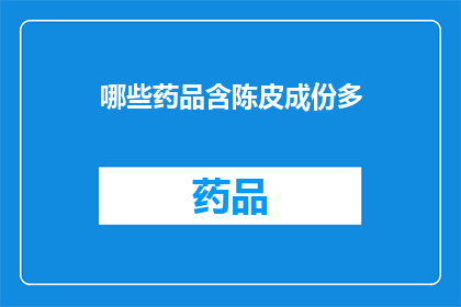 哪些药品含陈皮成份多(哪些药品的主要成分是陈皮？)