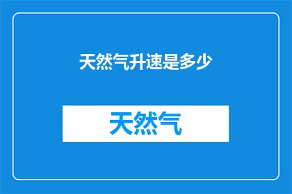 天然气升速是多少(天然气升速之谜：您了解的升速是多少？)