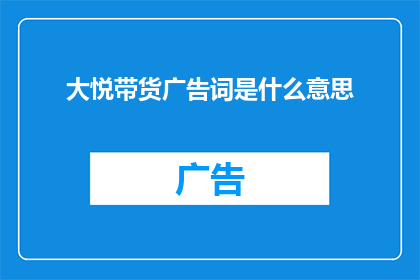 大悦带货广告词是什么意思(大悦带货广告词是什么意思？探究其背后的含义与影响)