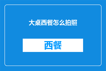大桌西餐怎么拍照(如何以最佳方式捕捉大桌西餐的迷人风采？)