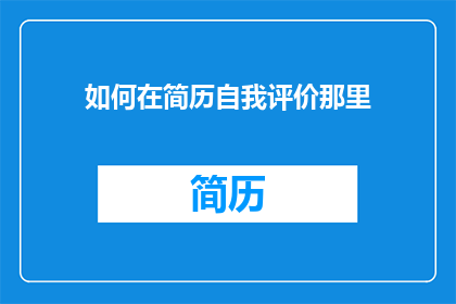 如何在简历自我评价那里(如何巧妙润色简历中的自我评价部分，以吸引招聘官的注意？)