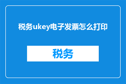 税务ukey电子发票怎么打印(如何打印税务ukey电子发票？)