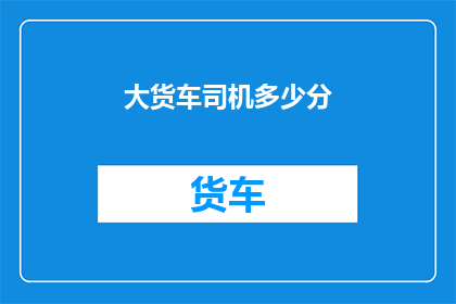 大货车司机多少分(大货车司机的分数是多少？)