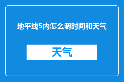 地平线5内怎么调时间和天气(如何调整地平线5游戏中的时间和天气设置？)