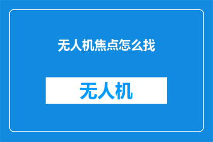 无人机焦点怎么找(如何精准定位无人机的焦点？)