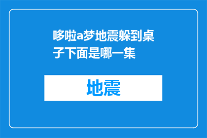 哆啦a梦地震躲到桌子下面是哪一集(哆啦A梦中，主角如何巧妙利用桌子躲避地震？)