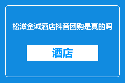 松滋金诚酒店抖音团购是真的吗(松滋金诚酒店抖音团购是否真实可靠？)