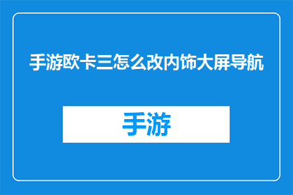 手游欧卡三怎么改内饰大屏导航(如何修改手游欧卡三的内饰大屏导航？)