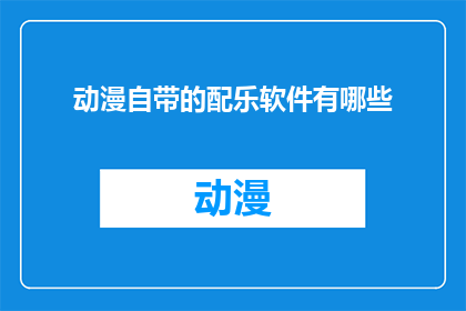 动漫自带的配乐软件有哪些(您知道哪些动漫配乐软件可以增强观看体验吗？)