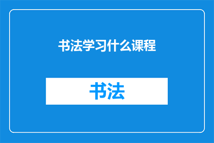 书法学习什么课程(书法艺术的奥秘：你应当学习哪些课程来掌握这一传统技艺？)
