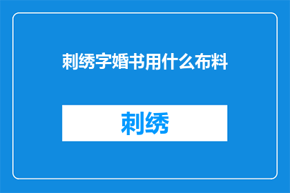 刺绣字婚书用什么布料(刺绣婚书：您应选择哪种布料来制作您的婚礼誓言？)