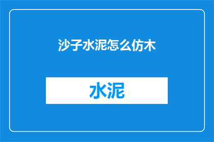 沙子水泥怎么仿木(如何用沙子和水泥创造出逼真的仿木效果？)
